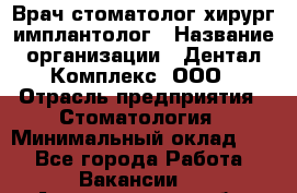 Врач стоматолог хирург-имплантолог › Название организации ­ Дентал-Комплекс, ООО › Отрасль предприятия ­ Стоматология › Минимальный оклад ­ 1 - Все города Работа » Вакансии   . Архангельская обл.,Северодвинск г.